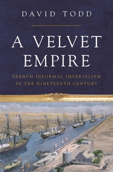 Paperback A Velvet Empire: French Informal Imperialism in the Nineteenth Century Book