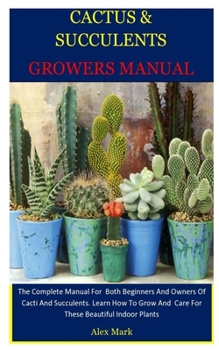 Paperback Cactus & Succulents Growers Manual: The Complete Manual For Both Beginners And Owners Of Cacti And Succulents. Learn How To Grow And Care For These Be Book