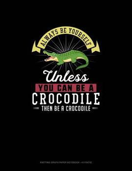Paperback Always Be Yourself Unless You Can Be A Crocodile Then Be A Crocodile: Knitting Graph Paper Notebook - 4:5 Ratio Book