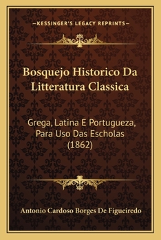 Paperback Bosquejo Historico Da Litteratura Classica: Grega, Latina E Portugueza, Para Uso Das Escholas (1862) [Portuguese] Book