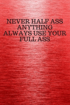 Paperback Never Half Ass Anything Always Use Your Full Ass: Funny Trendy Motivational Quote on the Cover of this Red Notebook, Journal, Diary or a BoJo Novelty Book