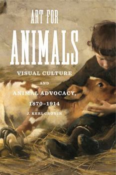 Art for Animals: Visual Culture and Animal Advocacy, 1870-1914 - Book  of the Animalibus: Of Animals and Cultures