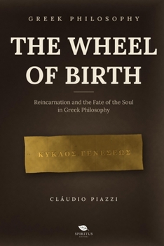 The Wheel of Birth: Reincarnation and the Fate of the Soul in Greek Philosophy