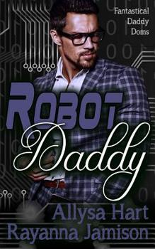 Robot Daddy - Book #4 of the Fantastical Daddy Doms