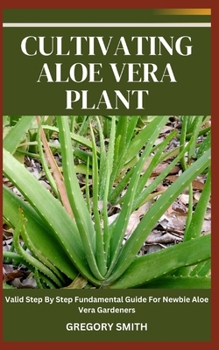 Paperback Cultivating Aloe Vera Plant: Valid Step By Step Fundamental Guide For Newbie Aloe Vera Gardeners Book