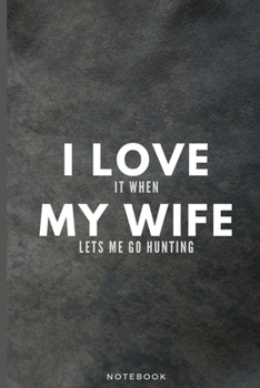 I Love It When My Wife Lets Me Go Hunting: Funny Hunter Journal Gift For Husband Softback Writing Diary Composition Book Notebook (6" x 9") 120 Lined Pages