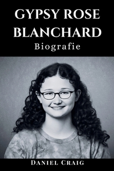 Paperback Gypsy Rose Blanchard Biografie: Die ganze Geschichte einer Frau, die Missbrauch, Täuschung, Mord, Münchhausen und ihren Weg zur Freiheit durchgemacht [German] Book