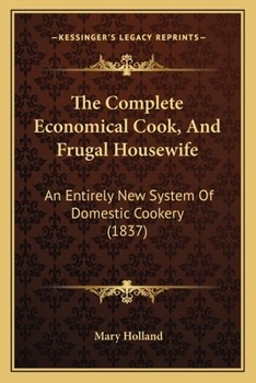 Paperback The Complete Economical Cook, And Frugal Housewife: An Entirely New System Of Domestic Cookery (1837) Book