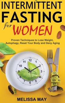 Intermittent Fasting for Women: Proven Techniques to Lose Weight, Autophagy, Reset Your Body and Deny Aging