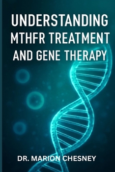 UNDERSTANDING MTHFR TREATMENT AND GENE THERAPY: Essential Guide To Genetics Mutation, Facts, Nutrition, And Emerging Medical Advances