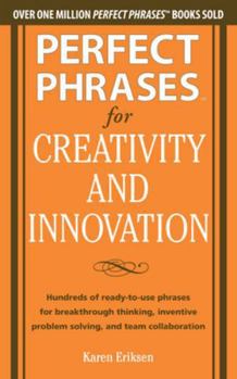 Perfect Phrases for Creativity and Innovation: Hundreds of Ready-To-Use Phrases for Break-Through Thinking, Problem Solving, and Inspiring Team Collaboration - Book  of the Perfect Phrases