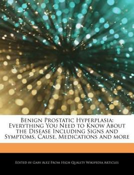 Benign Prostatic Hyperplasi : Everything You Need to Know about the Disease Including Signs and Symptoms, Cause, Medications and More