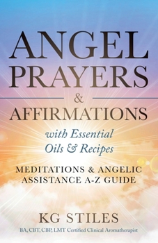 Angel Prayers & Affirmations with Essential Oils & Recipes Meditations & Angelic Assistance A-Z Guide