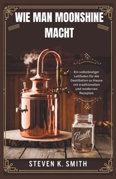 Paperback Wie Man Moonshine Macht: Ein vollständiger Leitfaden für die Destillation zu Hause mit traditionellen und modernen Rezepten [German] Book