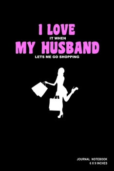 I Love It When My Husband Lets Me Go Shopping: Notebook, Journal, Or Diary  | 110 Blank Lined Pages | 6" X 9" | Matte Finished Soft Cover
