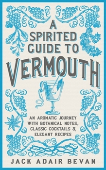 Hardcover A Spirited Guide to Vermouth: An Aromatic Journey with Botanical Notes, Classic Cocktails and Elegant Recipes Book