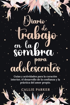 Paperback Diario de trabajo en la sombra para adolescentes Guías y actividades para la curación interior, el desarrollo de la confianza y la práctica del amor p [Spanish] Book