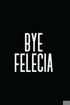 Paperback Bye Felecia: 6x9 120 BLANK LINED SHEETS MILLENIAL FUNNY SLANG WORD JOURNAL (DIARY & NOTEBOOK) TO WRITE IN Book