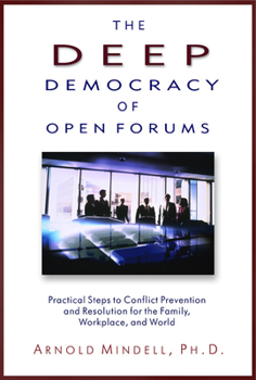 Paperback The Deep Democracy of Open Forums: Practical Steps to Conflict Prevention and Resolution for the Family, Workplace, and World Book