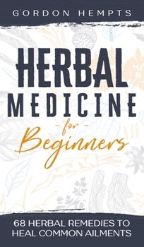 Hardcover Herbal Medicine for Beginners: 68 Herbal Remedies to Heal Common Ailments Book