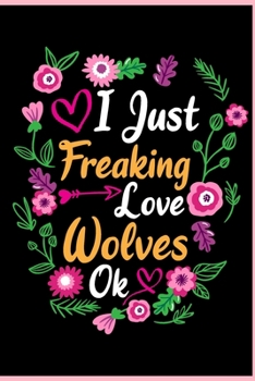 I Just Freaking Love Wolves Ok: Animal Shelters or Rescues Adoption Notebook Flower Wide Ruled Lined Journal 6x9 Inch ( Legal ruled ) Family Gift Idea Mom Dad or Kids in Holidays - Cute Flower Cover