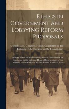 Hardcover Ethics in Government and Lobbying Reform Proposals: Hearing Before the Subcommittee on the Constitution of the Committee on the Judiciary, House of Re Book