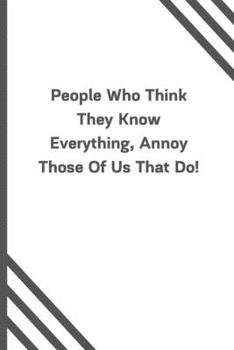 People Who Think They Know Everything, Annoy Those Of Us That Do!: 6x9 120 Pages Journal