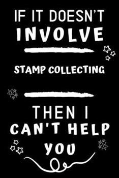 If It Doesn't Involve Stamp Collecting Then I Can't Help You: Perfect Stamp Collecting Gift | Blank Lined Notebook Journal | 120 Pages 6 x 9 Format | Office Gag Humour and Banter