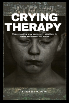 Paperback Crying Therapy: Understanding why people cry, emotions in crying and benefits of crying Book
