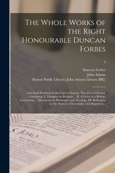 The Whole Works of the Right Honourable Duncan Forbes: Late Lord President of the Court of Session. Now First Collected. Containing, I. Thoughts on ... in Philosophy and Theology. III....; 2