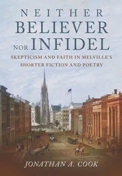Hardcover Neither Believer Nor Infidel: Skepticism and Faith in Melville's Shorter Fiction and Poetry Book