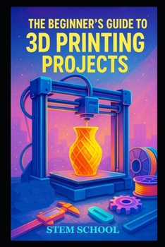 Paperback The Beginner's Guide to 3D Printing Projects: Easy Step-by-Step Designs and Practical Creations for Students and DIY Enthusiasts Book