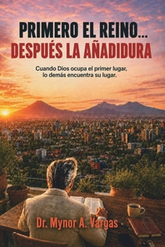 PRIMERO EL REINO… DESPUÉS LA AÑADIDURA: Cuando Dios ocupa el primer lugar, lo demás encuentra su lugar. (Spanish Edition)