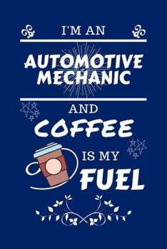 Paperback I'm An Automotive Mechanic And Coffee Is My Fuel: Perfect Gag Gift For An Automotive Mechanic Who Loves Their Coffee - Blank Lined Notebook Journal - Book