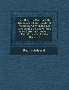 Paperback Parallele Du Cardinal de Richelieu Et Du Cardinal Mazarin, Contenant Les Anecdotes de Leurs Vies & de Leur Ministere ... Par Monsieur L'Abbe Richard [French] Book