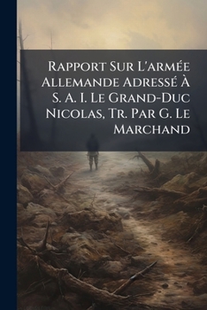 Paperback Rapport Sur L'armée Allemande Adressé À S. A. I. Le Grand-Duc Nicolas, Tr. Par G. Le Marchand [French] Book