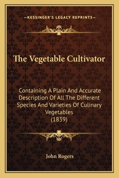 Paperback The Vegetable Cultivator: Containing A Plain And Accurate Description Of All The Different Species And Varieties Of Culinary Vegetables (1839) Book