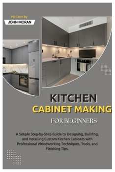 Paperback Kitchen Cabinet Making for Beginners: A Simple Step-by-Step Guide to Designing, Building, and Installing Custom Kitchen Cabinets with Professional Woo Book