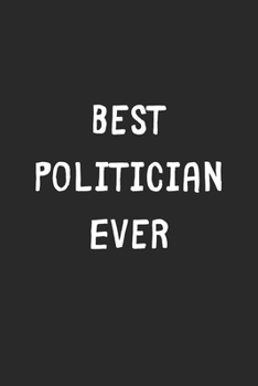 Best Politician Ever: Lined Journal, 120 Pages, 6 x 9, Politician Gift Idea, Black Matte Finish (Best Politician Ever Journal)