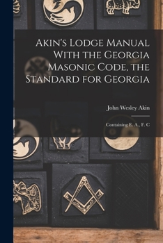 Paperback Akin's Lodge Manual With the Georgia Masonic Code, the Standard for Georgia: Containing E. A., F. C Book