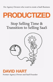 Productized: Stop Selling Time & Transition To Selling SaaS