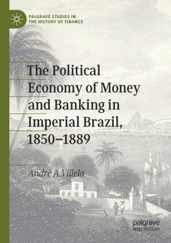The Political Economy of Money and Banking in Imperial Brazil, 1850-1889