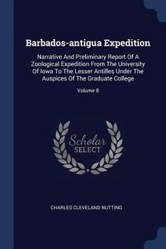 Paperback Barbados-antigua Expedition: Narrative And Preliminary Report Of A Zoological Expedition From The University Of Iowa To The Lesser Antilles Under T Book