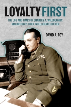 Loyalty First: The Life and Times of Major General Charles A. Willoughby, MacArthur's Chief Intelligence Officer