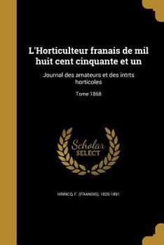 Paperback L'Horticulteur Franais de Mil Huit Cent Cinquante Et Un: Journal Des Amateurs Et Des Intrts Horticoles; Tome 1868 [French] Book