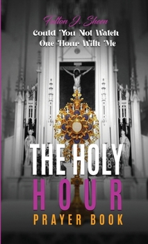 THE HOLY HOUR PRAYER BOOK: Could You Not Watch One Hour With Me
