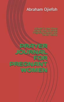 Paperback Prayer Journal For Pregnant Women: A Guide To Your Divine Healing, How To Handle Pregnancy Problem, And Deliver Healthy Book