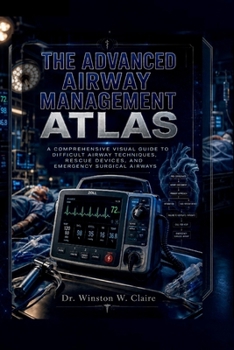 The Advanced Airway Management Atlas: A Comprehensive Visual Guide to Difficult Airway Techniques, Rescue Devices, and Emergency Surgical Airways