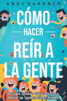 Cómo hacer reír a la gente: Descubra su genio cómico oculto y domine las conversaciones triviales (Autodesarrollo) (Spanish Edition)