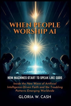 When People Worship AI: How Machines Start to Speak Like Gods: Inside the New Wave of Artificial Intelligence-Driven Faith and the Troubling Patterns Emerging Worldwide